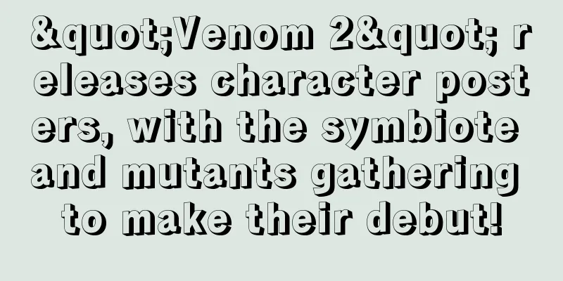 "Venom 2" releases character posters, with the symbiote and mutants gathering to make their debut!