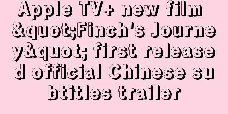 Apple TV+ new film "Finch's Journey" first released official Chinese subtitles trailer