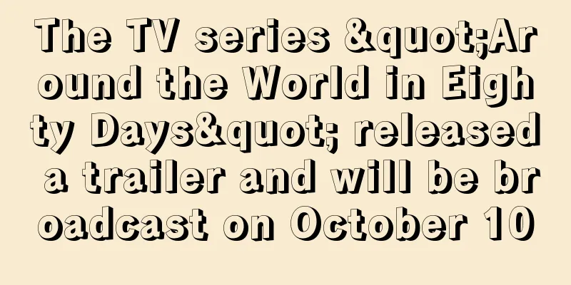The TV series "Around the World in Eighty Days" released a trailer and will be broadcast on October 10
