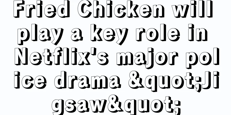 Fried Chicken will play a key role in Netflix's major police drama "Jigsaw"