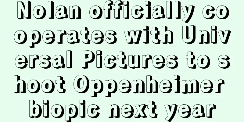 Nolan officially cooperates with Universal Pictures to shoot Oppenheimer biopic next year