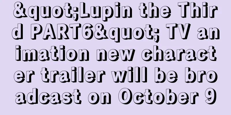 "Lupin the Third PART6" TV animation new character trailer will be broadcast on October 9
