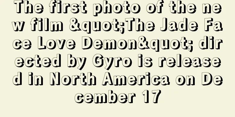 The first photo of the new film "The Jade Face Love Demon" directed by Gyro is released in North America on December 17