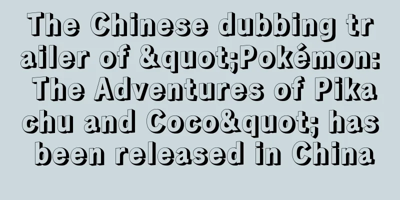 The Chinese dubbing trailer of "Pokémon: The Adventures of Pikachu and Coco" has been released in China