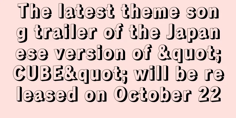 The latest theme song trailer of the Japanese version of "CUBE" will be released on October 22