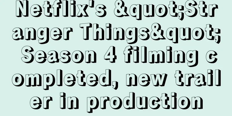 Netflix's "Stranger Things" Season 4 filming completed, new trailer in production
