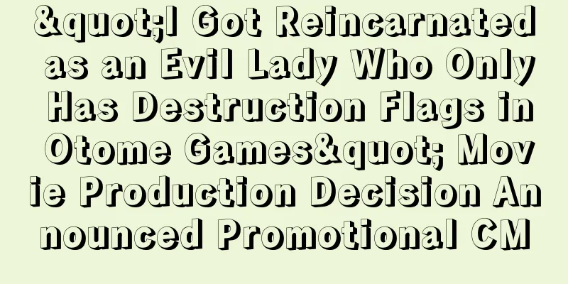 "I Got Reincarnated as an Evil Lady Who Only Has Destruction Flags in Otome Games" Movie Production Decision Announced Promotional CM