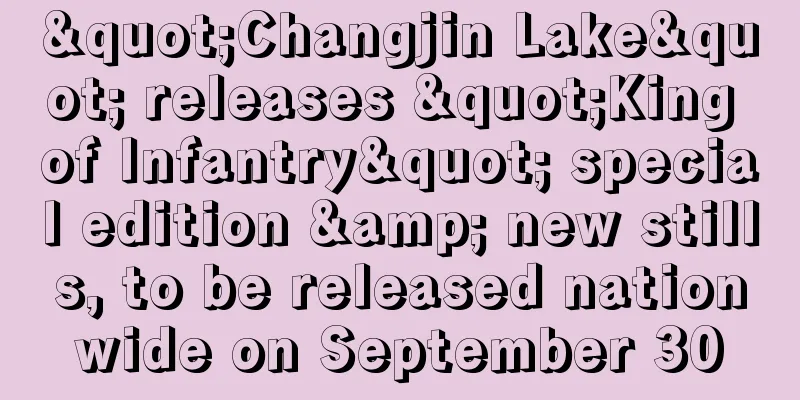 "Changjin Lake" releases "King of Infantry" special edition & new stills, to be released nationwide on September 30