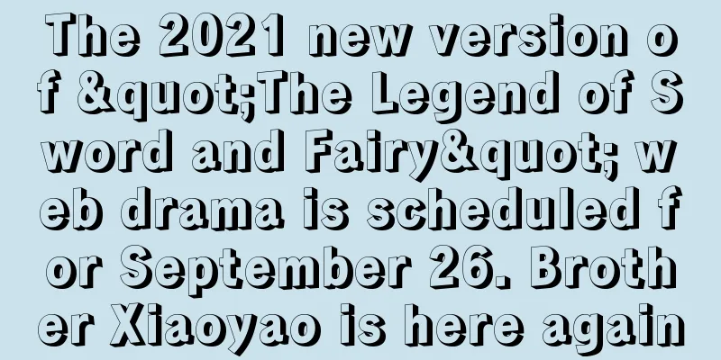 The 2021 new version of "The Legend of Sword and Fairy" web drama is scheduled for September 26. Brother Xiaoyao is here again