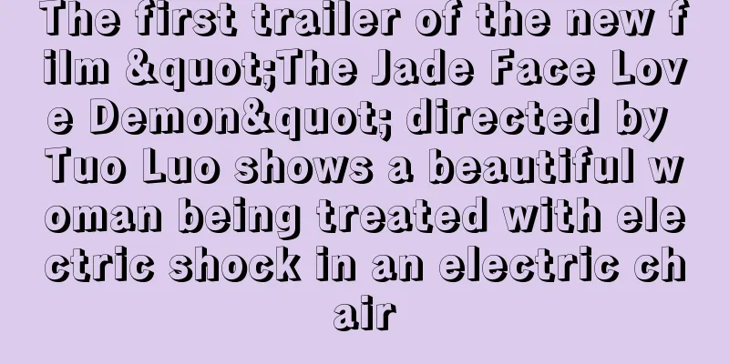 The first trailer of the new film "The Jade Face Love Demon" directed by Tuo Luo shows a beautiful woman being treated with electric shock in an electric chair