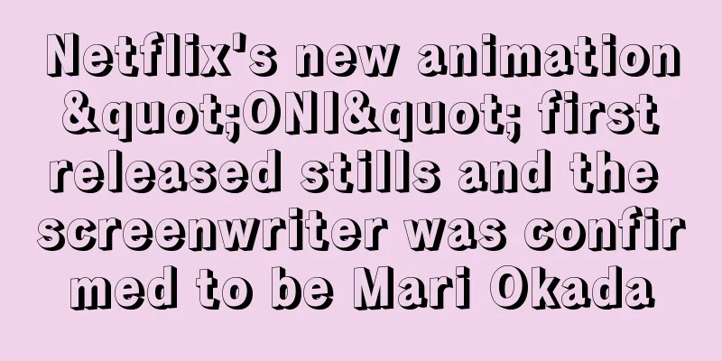 Netflix's new animation "ONI" first released stills and the screenwriter was confirmed to be Mari Okada