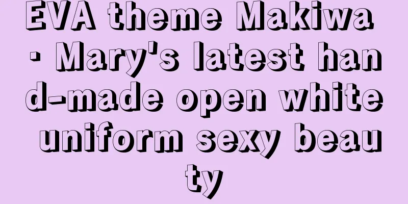 EVA theme Makiwa · Mary's latest hand-made open white uniform sexy beauty