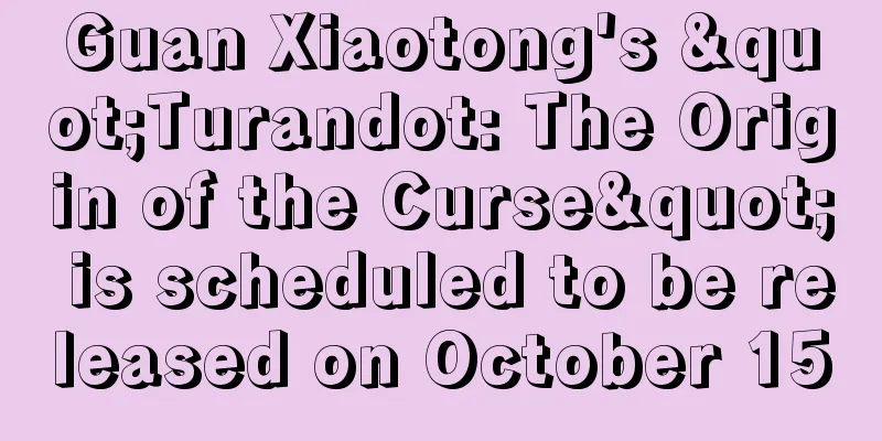 Guan Xiaotong's "Turandot: The Origin of the Curse" is scheduled to be released on October 15