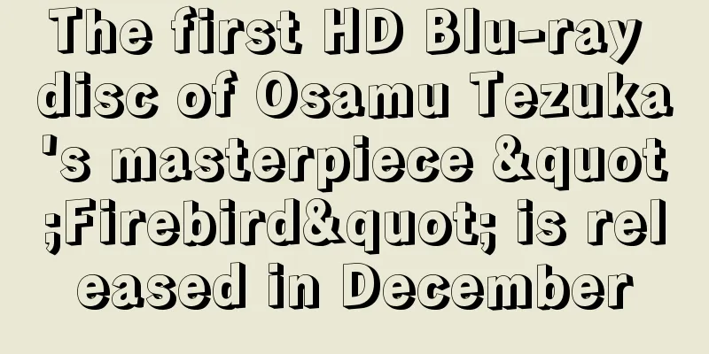The first HD Blu-ray disc of Osamu Tezuka's masterpiece "Firebird" is released in December
