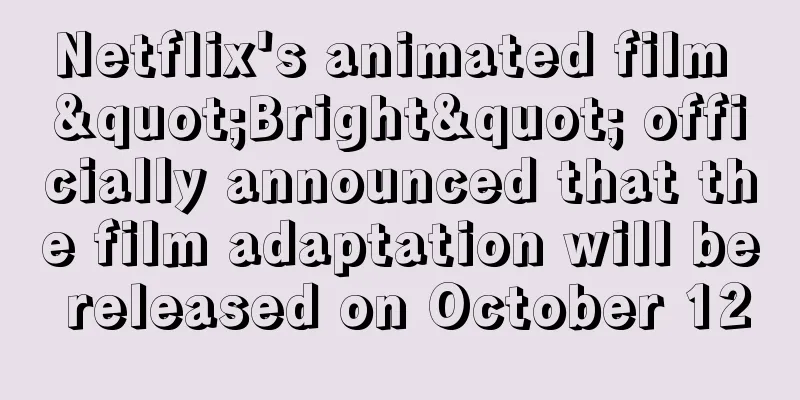 Netflix's animated film "Bright" officially announced that the film adaptation will be released on October 12