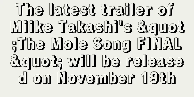 The latest trailer of Miike Takashi's "The Mole Song FINAL" will be released on November 19th