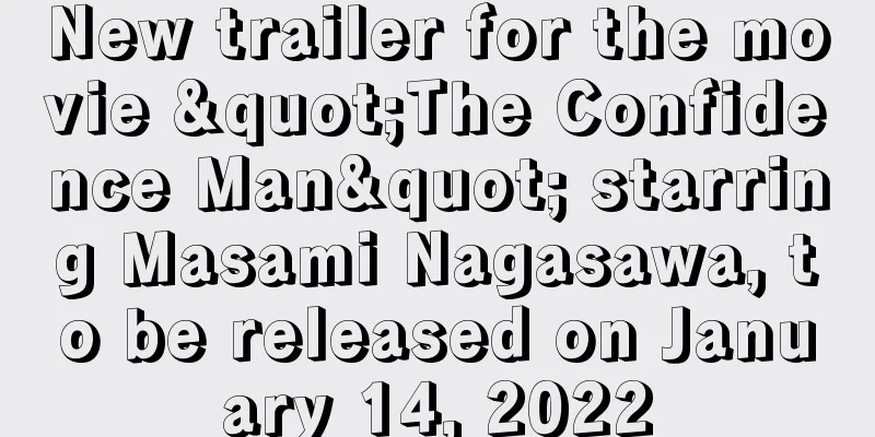 New trailer for the movie "The Confidence Man" starring Masami Nagasawa, to be released on January 14, 2022
