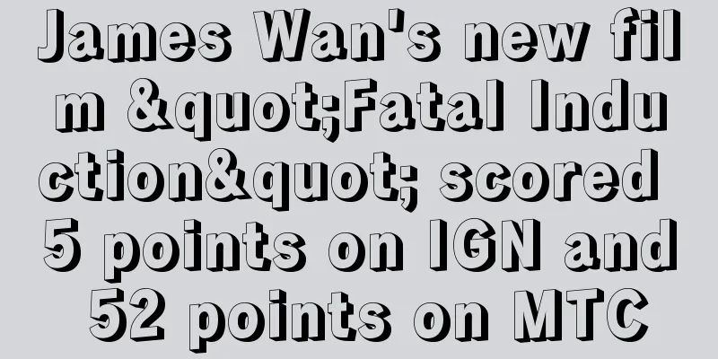 James Wan's new film "Fatal Induction" scored 5 points on IGN and 52 points on MTC