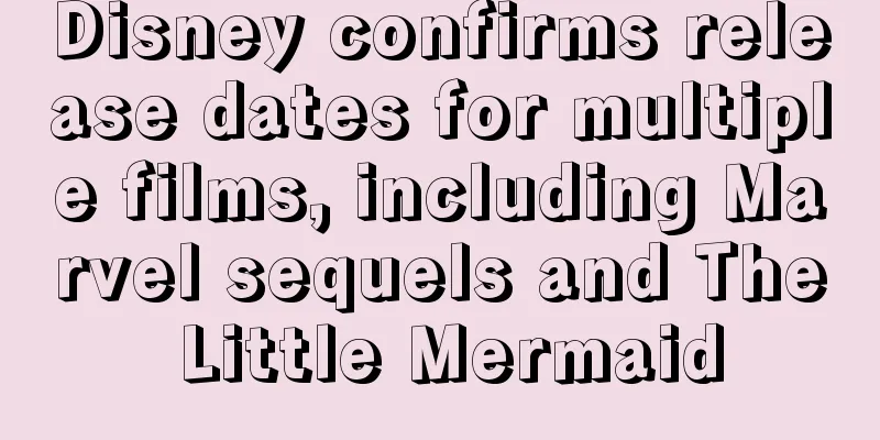 Disney confirms release dates for multiple films, including Marvel sequels and The Little Mermaid