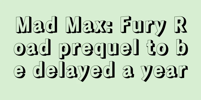 Mad Max: Fury Road prequel to be delayed a year