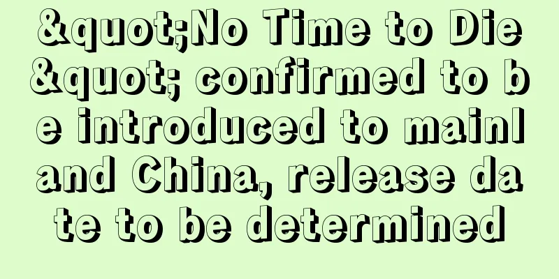 "No Time to Die" confirmed to be introduced to mainland China, release date to be determined