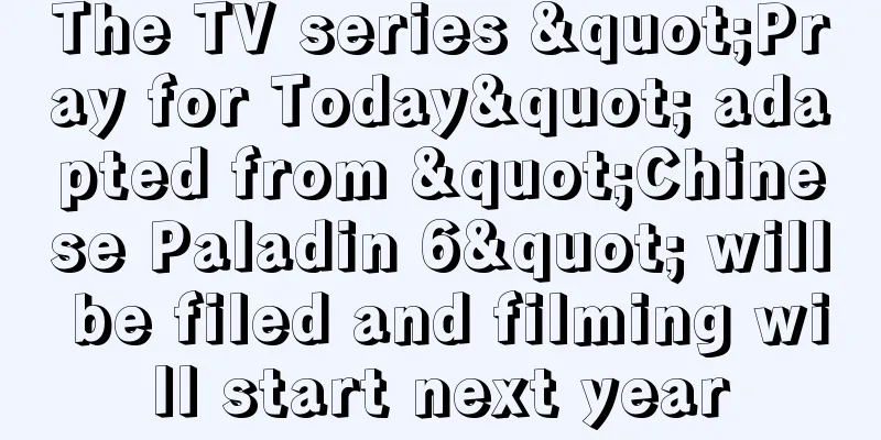 The TV series "Pray for Today" adapted from "Chinese Paladin 6" will be filed and filming will start next year