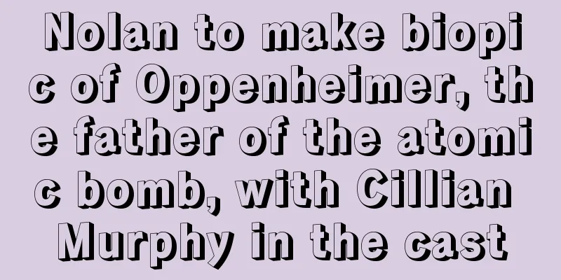 Nolan to make biopic of Oppenheimer, the father of the atomic bomb, with Cillian Murphy in the cast