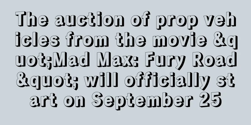 The auction of prop vehicles from the movie "Mad Max: Fury Road" will officially start on September 25