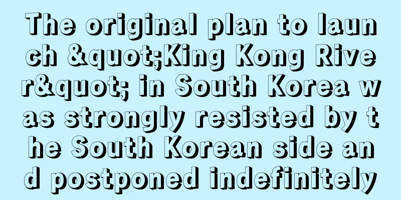 The original plan to launch "King Kong River" in South Korea was strongly resisted by the South Korean side and postponed indefinitely