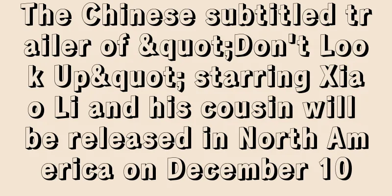 The Chinese subtitled trailer of "Don't Look Up" starring Xiao Li and his cousin will be released in North America on December 10