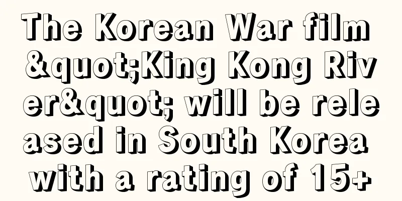 The Korean War film "King Kong River" will be released in South Korea with a rating of 15+