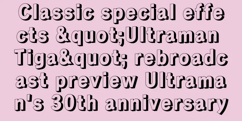 Classic special effects "Ultraman Tiga" rebroadcast preview Ultraman's 30th anniversary