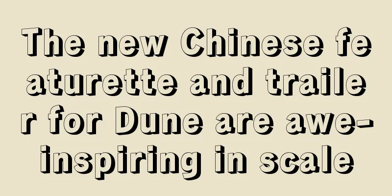 The new Chinese featurette and trailer for Dune are awe-inspiring in scale