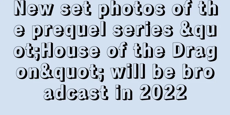 New set photos of the prequel series "House of the Dragon" will be broadcast in 2022