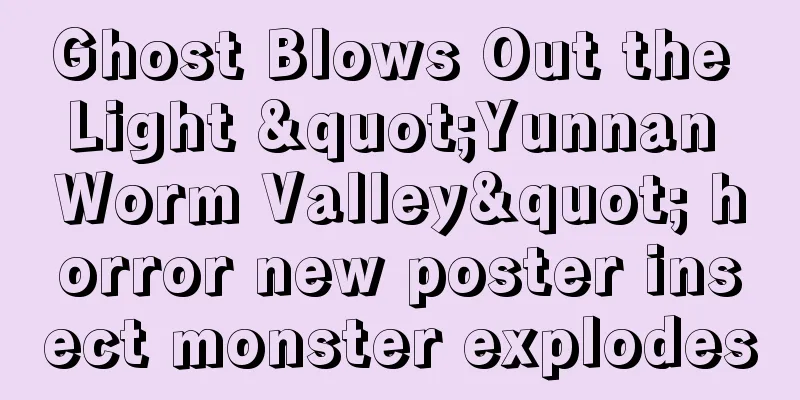 Ghost Blows Out the Light "Yunnan Worm Valley" horror new poster insect monster explodes