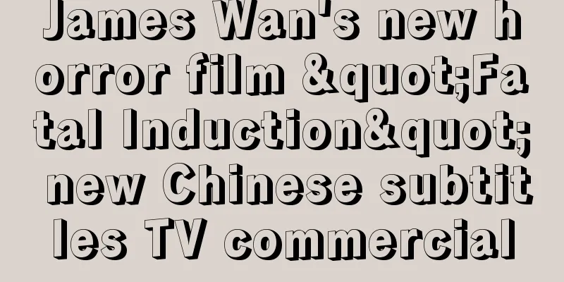 James Wan's new horror film "Fatal Induction" new Chinese subtitles TV commercial