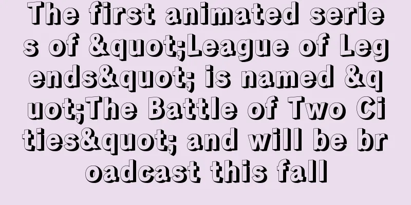 The first animated series of "League of Legends" is named "The Battle of Two Cities" and will be broadcast this fall