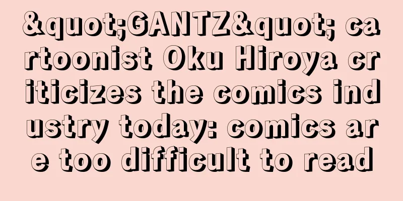 "GANTZ" cartoonist Oku Hiroya criticizes the comics industry today: comics are too difficult to read