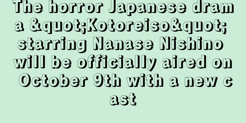 The horror Japanese drama "Kotoreiso" starring Nanase Nishino will be officially aired on October 9th with a new cast