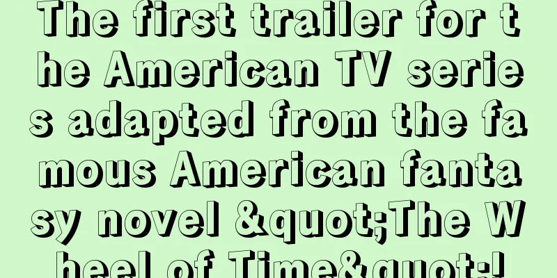 The first trailer for the American TV series adapted from the famous American fantasy novel "The Wheel of Time"!