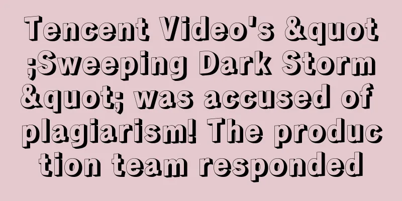 Tencent Video's "Sweeping Dark Storm" was accused of plagiarism! The production team responded