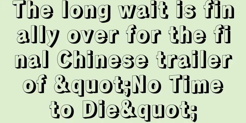 The long wait is finally over for the final Chinese trailer of "No Time to Die"