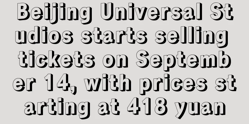 Beijing Universal Studios starts selling tickets on September 14, with prices starting at 418 yuan