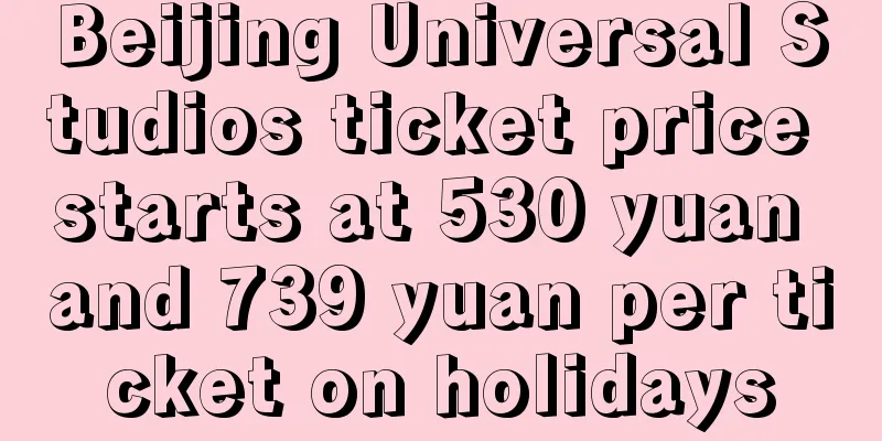 Beijing Universal Studios ticket price starts at 530 yuan and 739 yuan per ticket on holidays