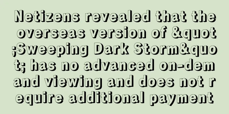 Netizens revealed that the overseas version of "Sweeping Dark Storm" has no advanced on-demand viewing and does not require additional payment