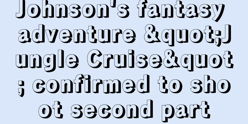 Johnson's fantasy adventure "Jungle Cruise" confirmed to shoot second part