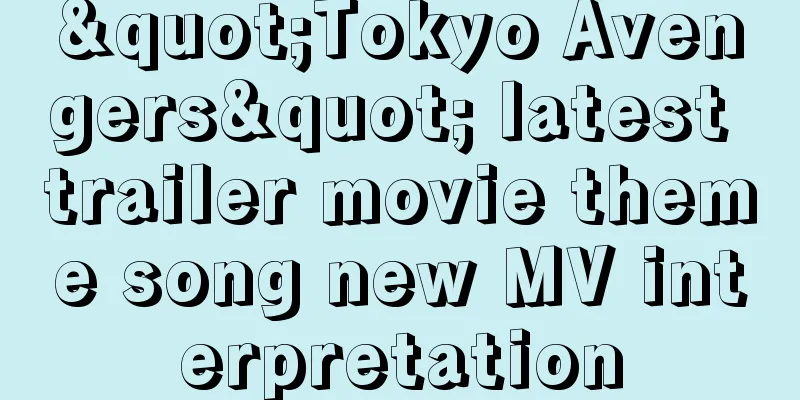 "Tokyo Avengers" latest trailer movie theme song new MV interpretation
