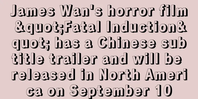 James Wan's horror film "Fatal Induction" has a Chinese subtitle trailer and will be released in North America on September 10