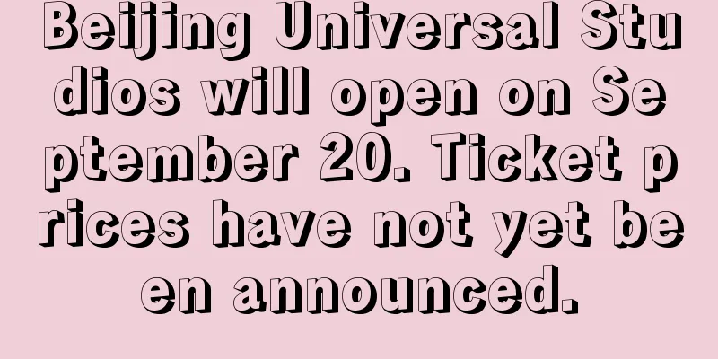 Beijing Universal Studios will open on September 20. Ticket prices have not yet been announced.
