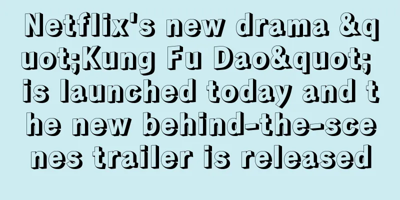 Netflix's new drama "Kung Fu Dao" is launched today and the new behind-the-scenes trailer is released